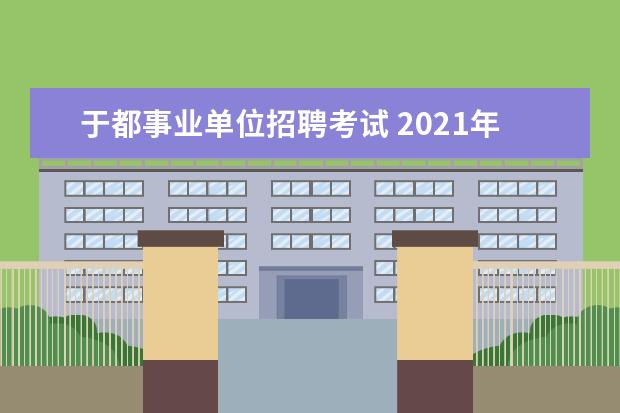 于都事业单位招聘考试 2021年事业单位考试时间?