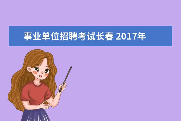 事业单位招聘考试长春 2017年长春市事业单位招聘考试报名人数怎么查询。 -...