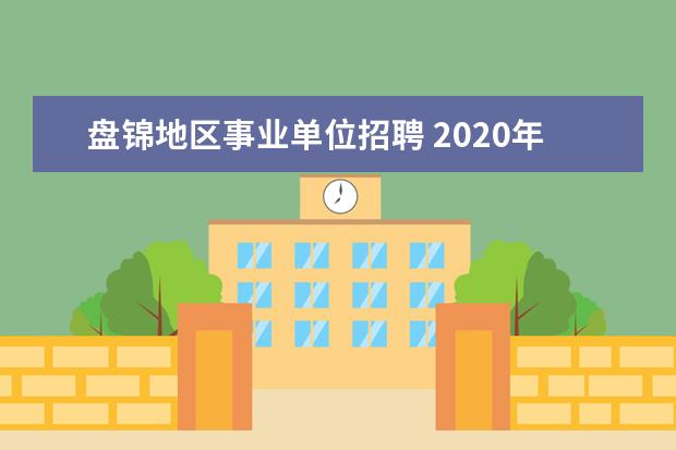 盘锦地区事业单位招聘 2020年辽宁盘锦事业单位招聘报考条件是什么? - 百度...