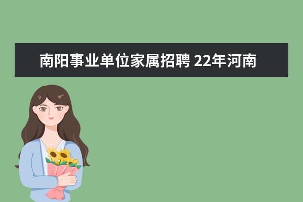 南阳事业单位家属招聘 22年河南南阳宛城区事业单位招聘笔试成绩啥时候公布...