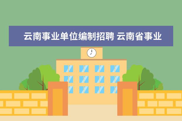 云南事业单位编制招聘 云南省事业单位考试安排