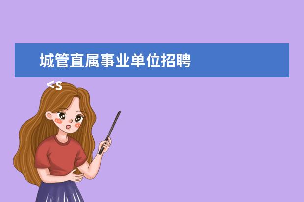 城管直属事业单位招聘
<strong>
参考资料:
</strong>
百度百科_事业单位
<br/>