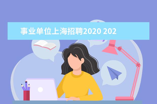 事业单位上海招聘2020 2021上海事业单位合格分数线,2021年上海事业单位报...