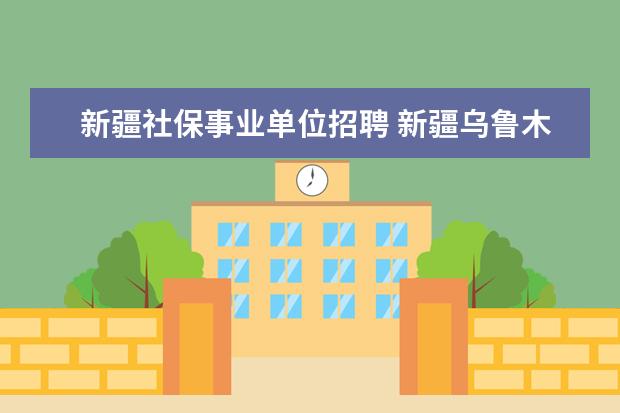 新疆社保事业单位招聘 新疆乌鲁木齐市社保局官网查询