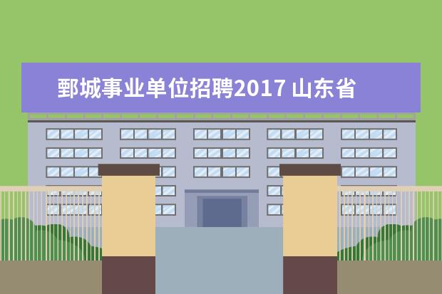 鄄城事业单位招聘2017 山东省考菏泽市录取名单分数