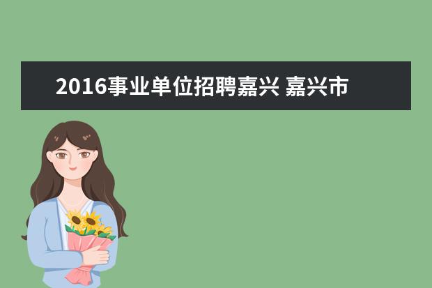 2016事业单位招聘嘉兴 嘉兴市区事业单位招聘信息在哪里查询?