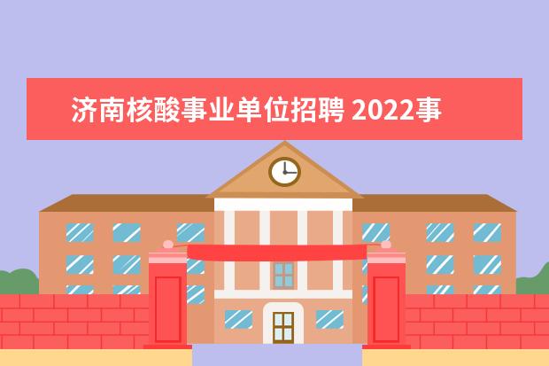 济南核酸事业单位招聘 2022事业单位招聘核酸检测岗位是编制的吗