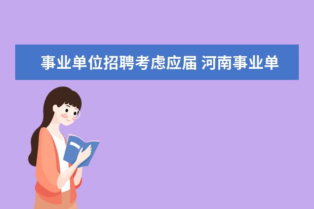 事业单位招聘考虑应届 河南事业单位招聘80%须为近3年毕业生!考编一定要趁...
