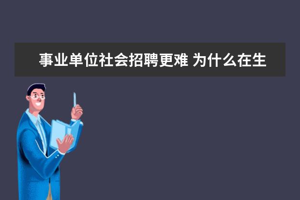 事业单位社会招聘更难 为什么在生活中,考事业单位的人很少?