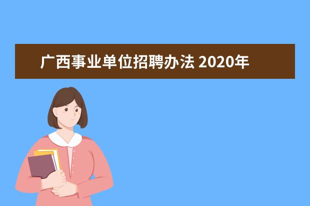 广西事业单位招聘办法 2020年广西南宁事业单位招聘公示和聘用有什么要求? ...