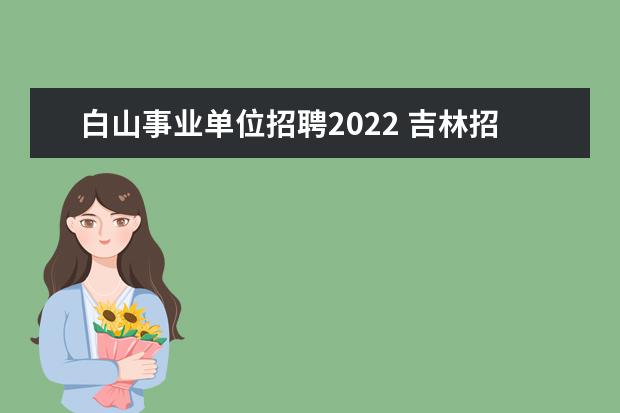 白山事业单位招聘2022 吉林招公务员部门类别怎么填写
