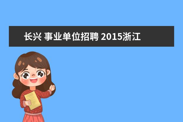 长兴 事业单位招聘 2015浙江省属事业单位最新招聘信息?
