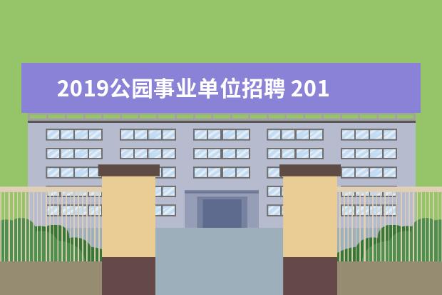 2019公园事业单位招聘 2019年下半年几个省份出事业单位招聘公告了? - 百度...