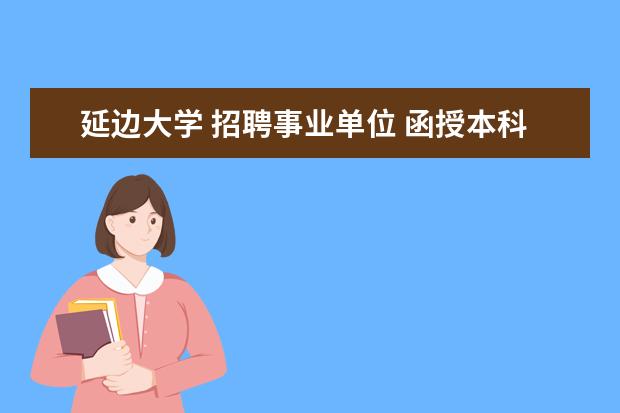 延边大学 招聘事业单位 函授本科国家承认吗