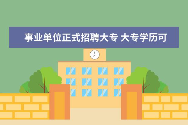事业单位正式招聘大专 大专学历可以考事业编吗?