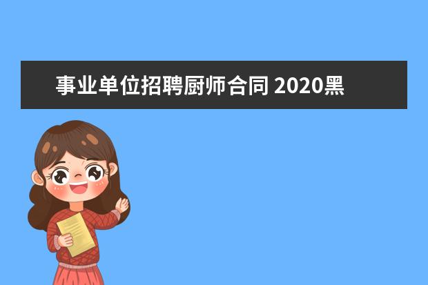 事业单位招聘厨师合同 2020黑龙江大庆市龙凤区招聘聘任教师和临时用工公告...