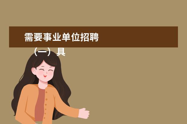 需要事业单位招聘
(一)具有中华人民共和国国籍; (