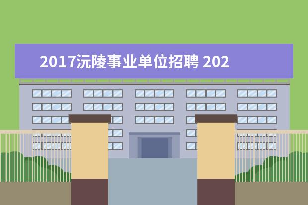 2017沅陵事业单位招聘 2023年怀化沅陵县企事业单位引进高层次及 急需紧缺...