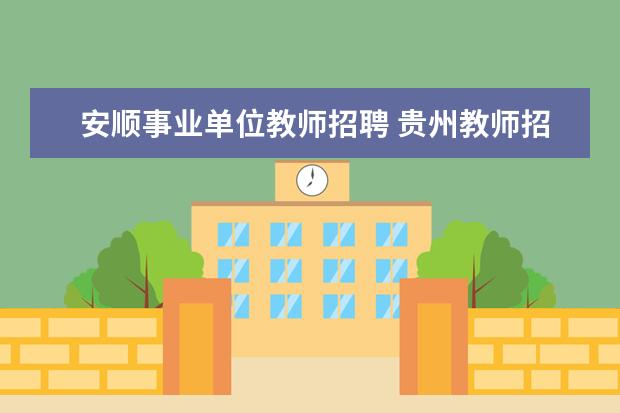 安顺事业单位教师招聘 贵州教师招聘考试考些什么