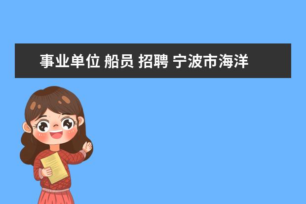 事业单位 船员 招聘 宁波市海洋与渔业执法支队(船队)公开招聘船员公告 -...
