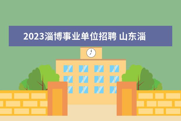 2023淄博事业单位招聘 山东淄博张店区事业单位招聘考试职位表