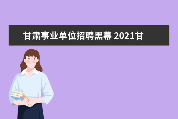 甘肃事业单位招聘黑幕 2021甘肃兰州事业单位招聘成绩出了吗?