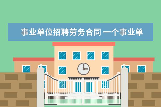 事业单位招聘劳务合同 一个事业单位要和我从劳务公司签合同,我应该签吗? -...