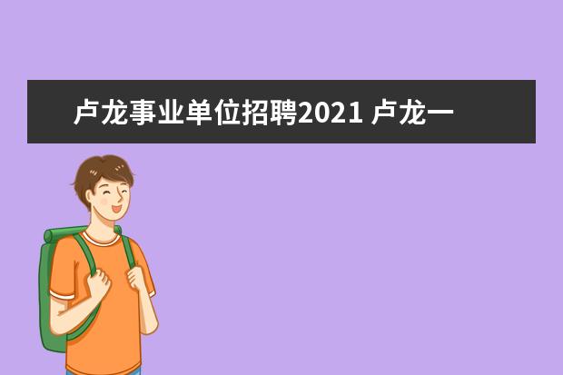 卢龙事业单位招聘2021 卢龙一中录取分数线2021