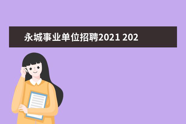 永城事业单位招聘2021 2021公费师范生河南招生计划是什么?
