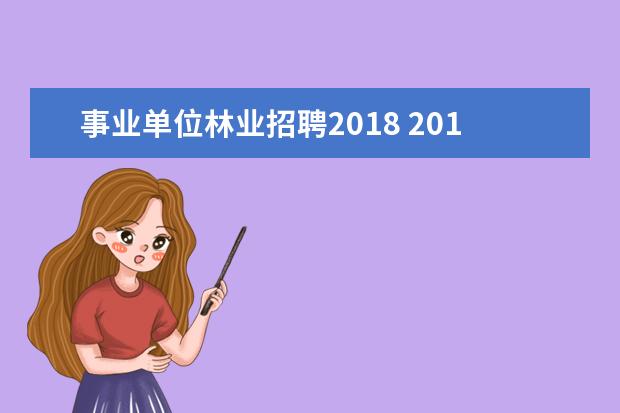 事业单位林业招聘2018 2017年湖南省长沙市林业局所属事业单位公开招聘工作...