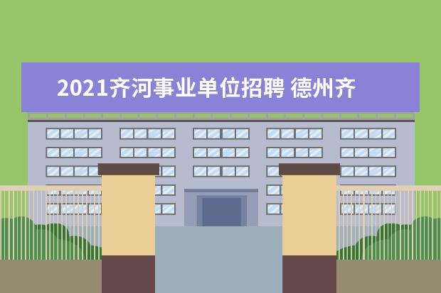 2021齐河事业单位招聘 德州齐河教师编取消了吗