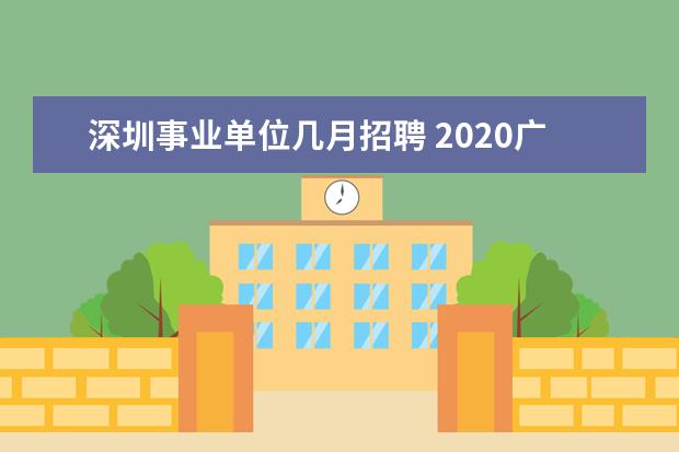 深圳事业单位几月招聘 2020广东深圳市市属事业单位招聘职位表什么时候公布...
