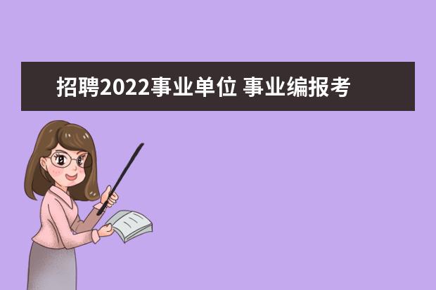 招聘2022事业单位 事业编报考时间2022