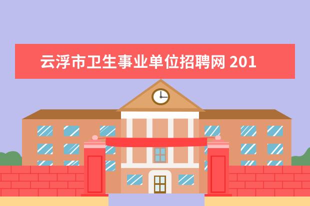 云浮市卫生事业单位招聘网 2017广东云浮市直事业单位招聘考试范围?
