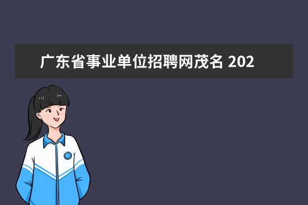 广东省事业单位招聘网茂名 2021广东省事业单位集中招聘茂名面试是什么时候? - ...