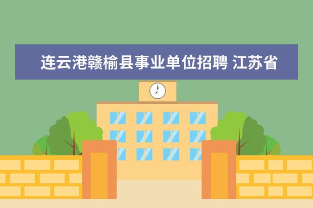 连云港赣榆县事业单位招聘 江苏省一类地区有哪些?二类地区是哪些?三类地区哪些...