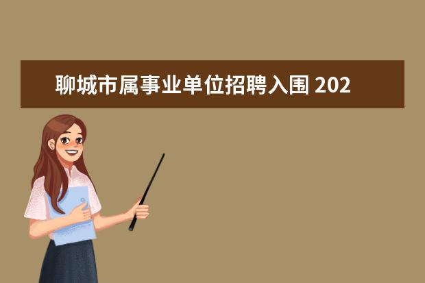 聊城市属事业单位招聘入围 2021聊城事业单位招聘考试内容和考试题型?