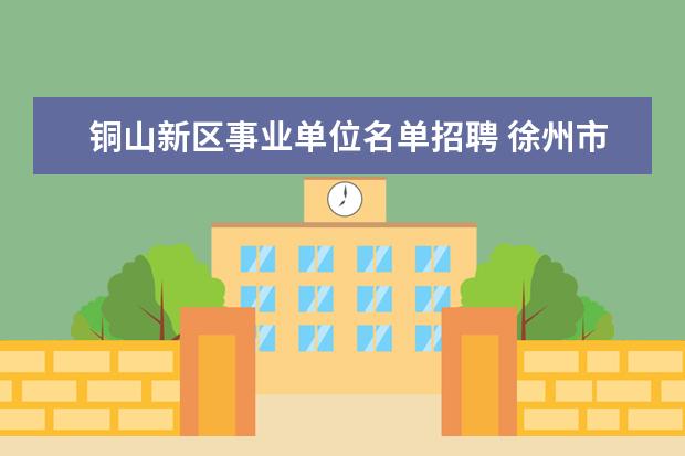 铜山新区事业单位名单招聘 徐州市铜山区事业单位基础性绩效工资标准