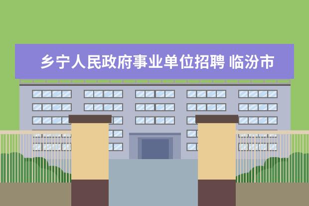 乡宁人民政府事业单位招聘 临汾市公安局辅警入围名单