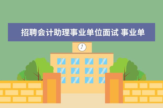 招聘会计助理事业单位面试 事业单位会计面试的常见问题及答案