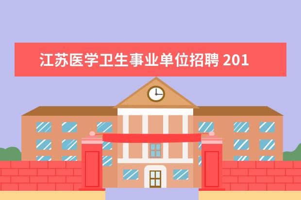 江苏医学卫生事业单位招聘 2014江苏卫生厅事业单位考试职位表去哪里下载? - 百...