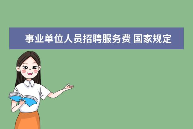 事业单位人员招聘服务费 国家规定人事局招聘事业单位工作人员要交多少考试报...