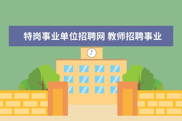 特岗事业单位招聘网 教师招聘事业单位编制跟特岗的有什么不一样么? - 百...
