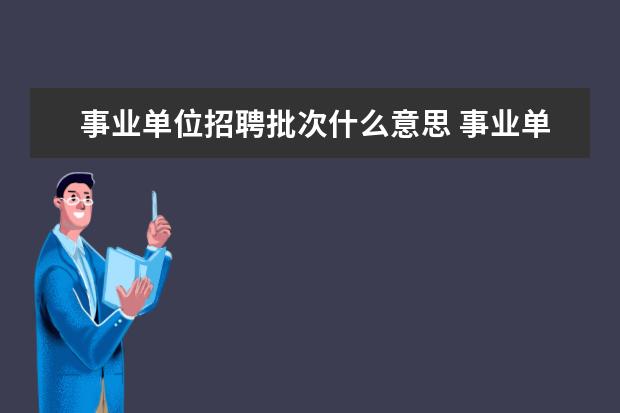 事业单位招聘批次什么意思 事业单位公开招聘是什么意思啊??