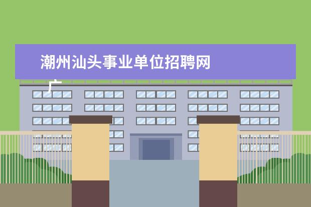 潮州汕头事业单位招聘网
广东省事业单位2020年集中公开招聘高校应届毕业生公告