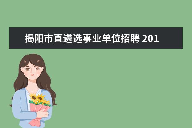 揭阳市直遴选事业单位招聘 2014年揭阳市惠来县教育局事业单位考试报名入口 笔...