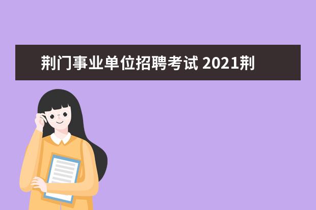 荆门事业单位招聘考试 2021荆门教师编制是湖北省联考吗?
