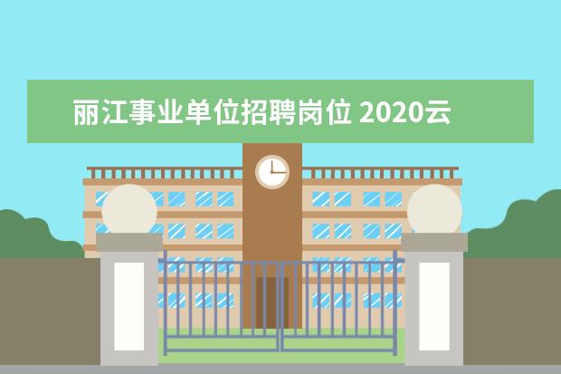 丽江事业单位招聘岗位 2020云南丽江事业单位招聘考试笔试加分政策有哪些? ...