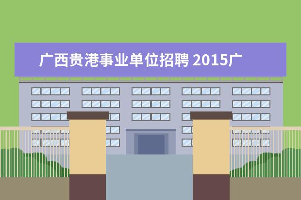 广西贵港事业单位招聘 2015广西贵港市事业单位招聘考试职位表?