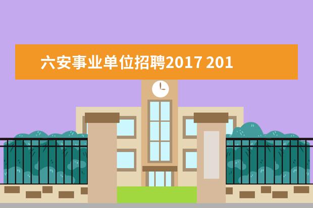 六安事业单位招聘2017 2015年六安金寨县直事业单位招聘岗位表?